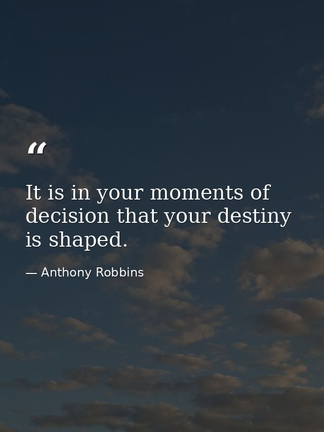 It is in your moments of decision that your destiny is shaped. — Anthony Robbins