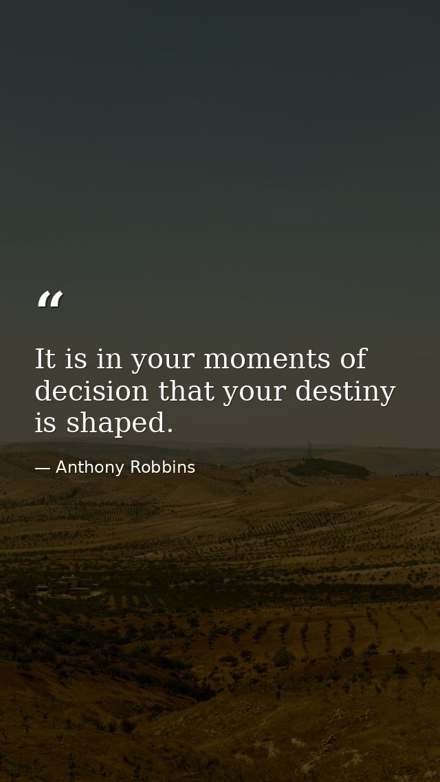 It is in your moments of decision that your destiny is shaped. — Anthony Robbins