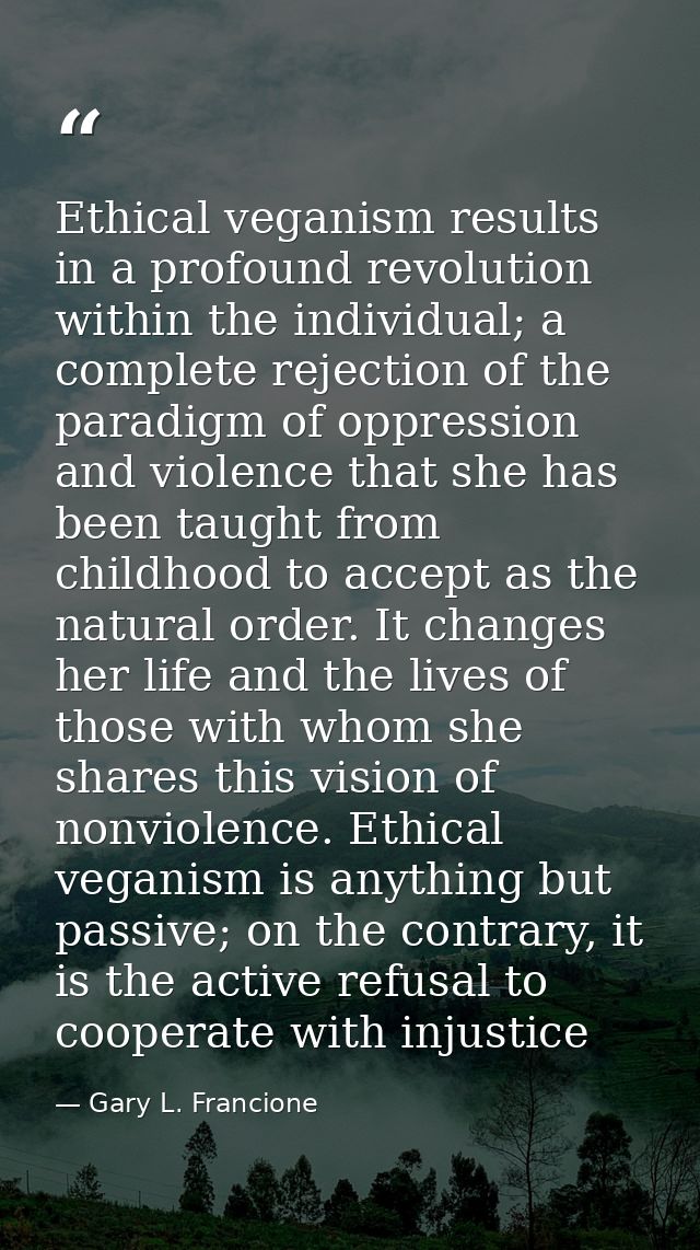Ethical veganism results in a profound revolution within the individual; a complete rejection of the paradigm of oppress — Gary L. Francione