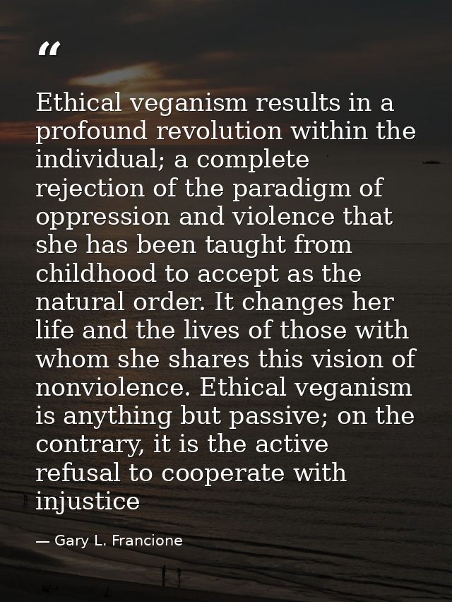 Ethical veganism results in a profound revolution within the individual; a complete rejection of the paradigm of oppress — Gary L. Francione