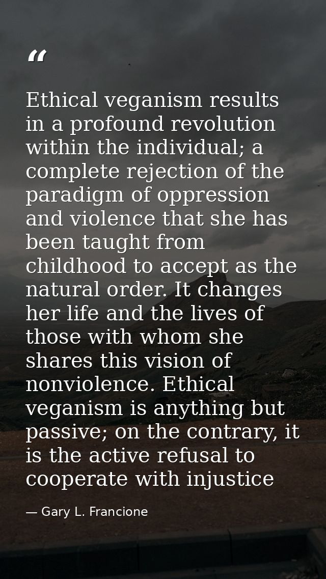 Ethical veganism results in a profound revolution within the individual; a complete rejection of the paradigm of oppress — Gary L. Francione