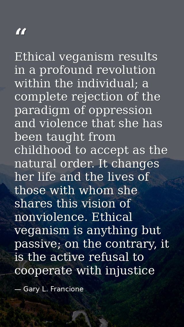 Ethical veganism results in a profound revolution within the individual; a complete rejection of the paradigm of oppress — Gary L. Francione