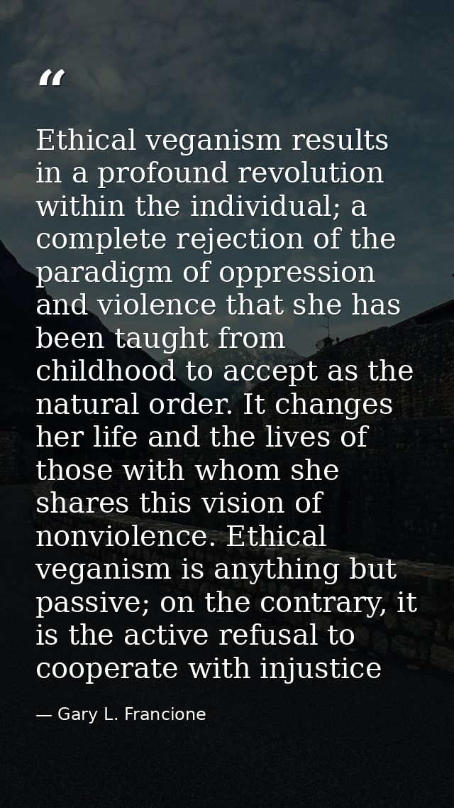 Ethical veganism results in a profound revolution within the individual; a complete rejection of the paradigm of oppress — Gary L. Francione