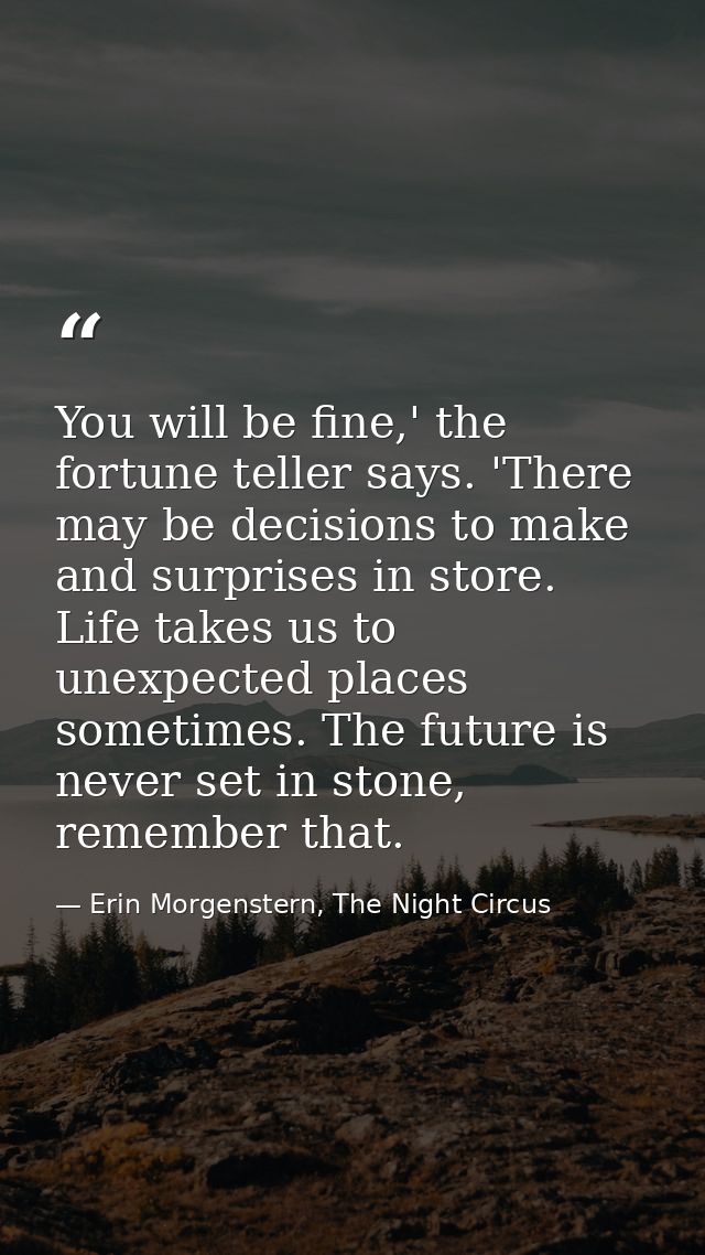 You will be fine,' the fortune teller says. 'There may be decisions to make and surprises in store. Life takes us to une — Erin Morgenstern, The Night Circus