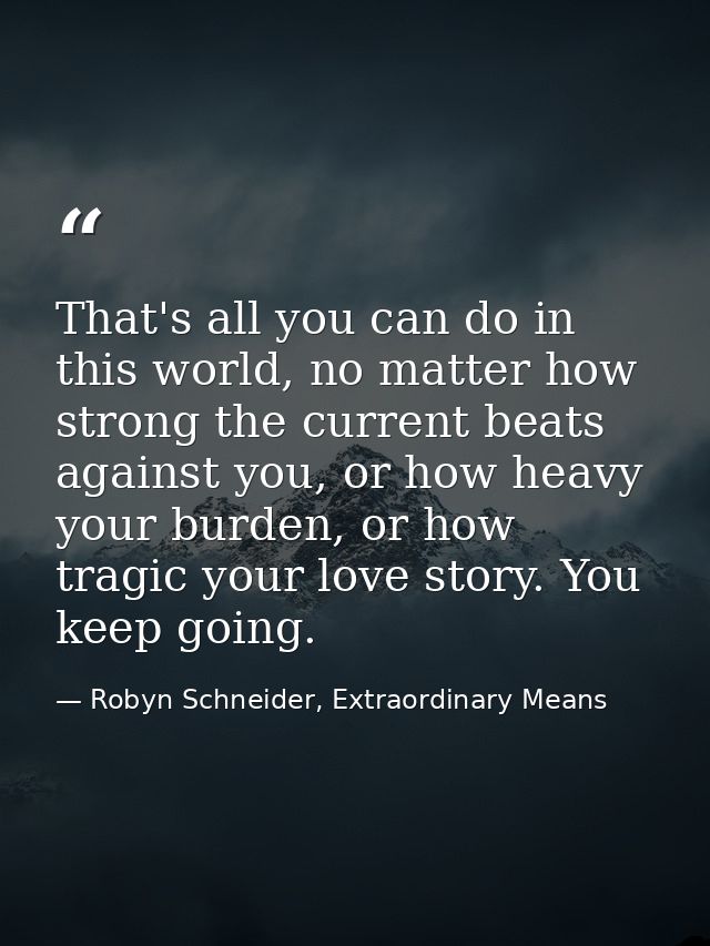 That's all you can do in this world, no matter how strong the current beats against you, or how heavy your burden, or ho — Robyn Schneider, Extraordinary Means