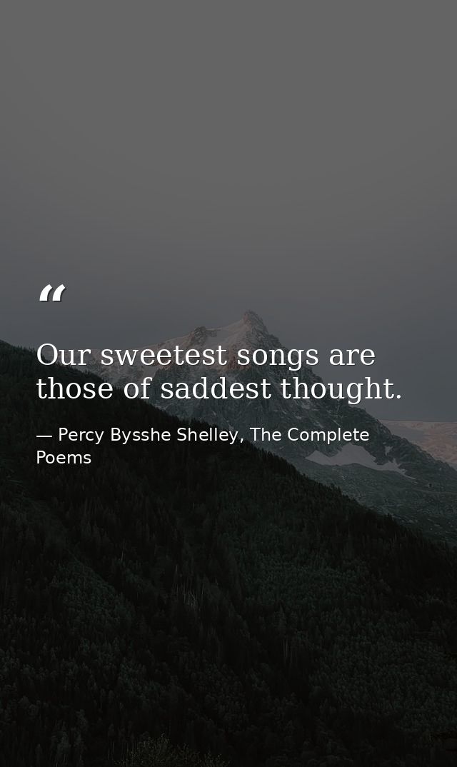 Our sweetest songs are those of saddest thought. — Percy Bysshe Shelley, The Complete Poems