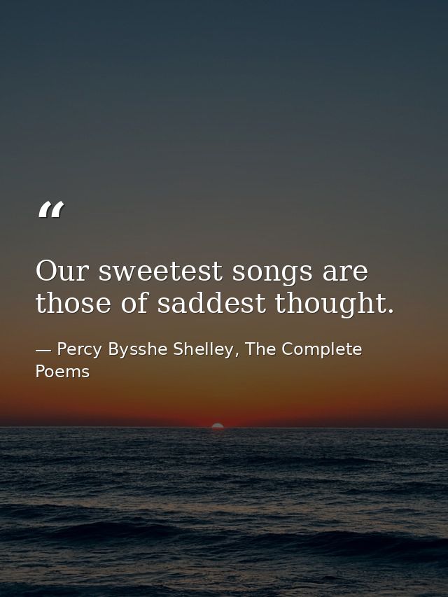 Our sweetest songs are those of saddest thought. — Percy Bysshe Shelley, The Complete Poems