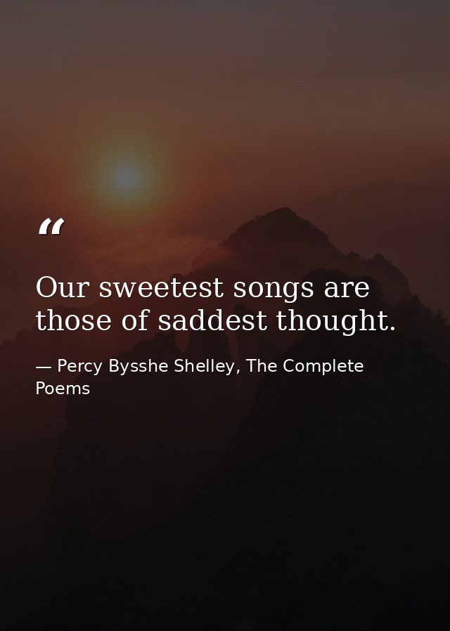 Our sweetest songs are those of saddest thought. — Percy Bysshe Shelley, The Complete Poems