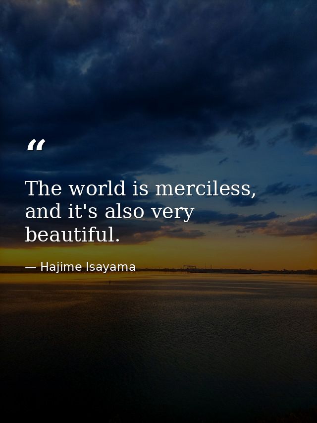 The world is merciless, and it's also very beautiful. — Hajime Isayama