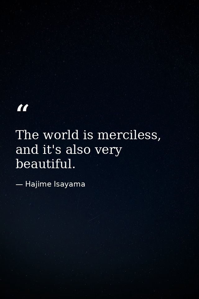 The world is merciless, and it's also very beautiful. — Hajime Isayama