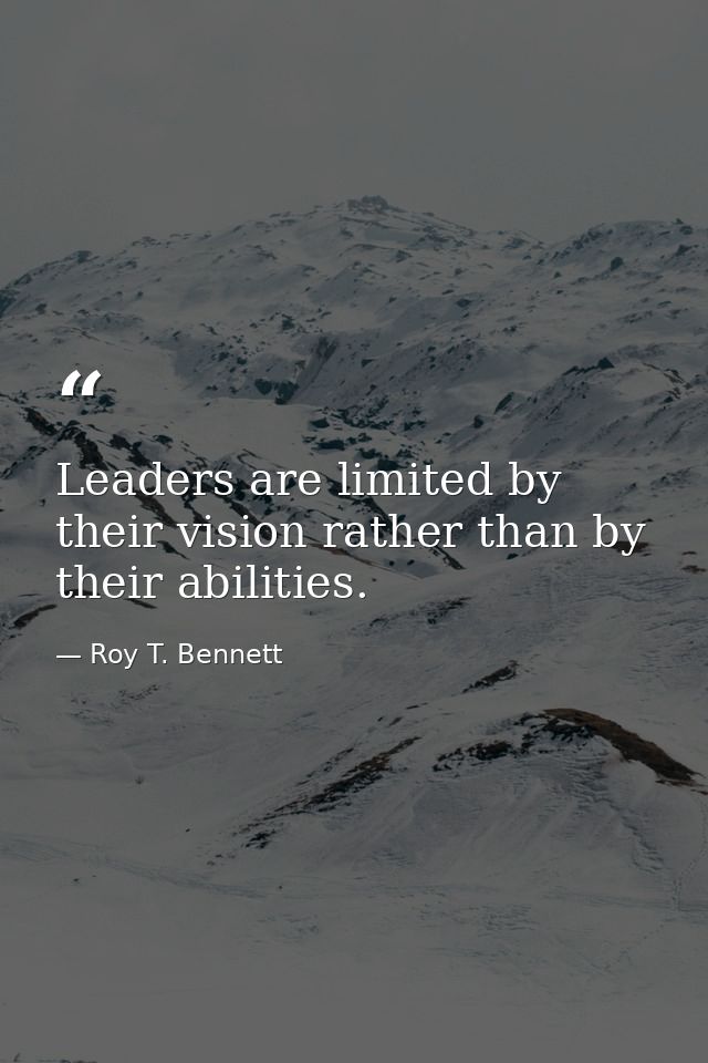 Leaders are limited by their vision rather than by their abilities. — Roy T. Bennett