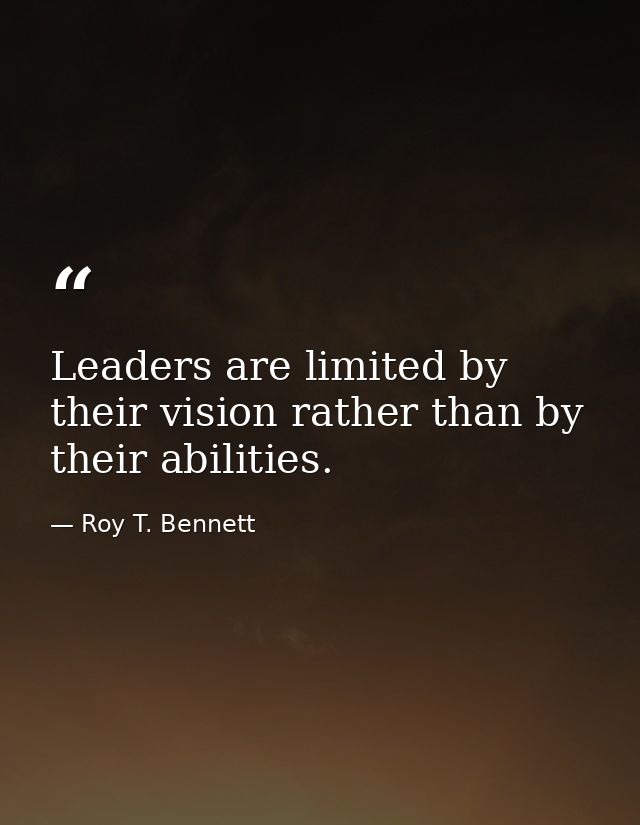 Leaders are limited by their vision rather than by their abilities. — Roy T. Bennett