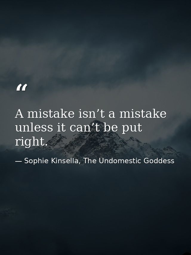 A mistake isn’t a mistake unless it can’t be put right. — Sophie Kinsella, The Undomestic Goddess