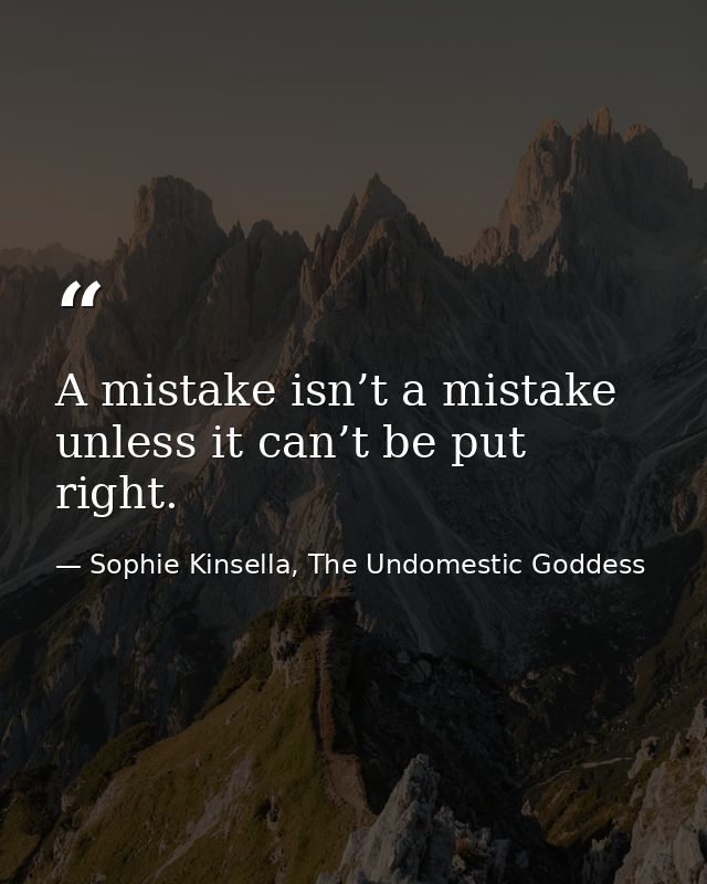 A mistake isn’t a mistake unless it can’t be put right. — Sophie Kinsella, The Undomestic Goddess