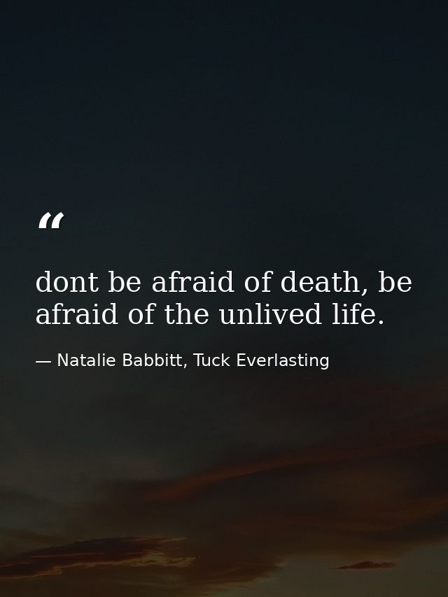 dont be afraid of death, be afraid of the unlived life. — Natalie Babbitt, Tuck Everlasting