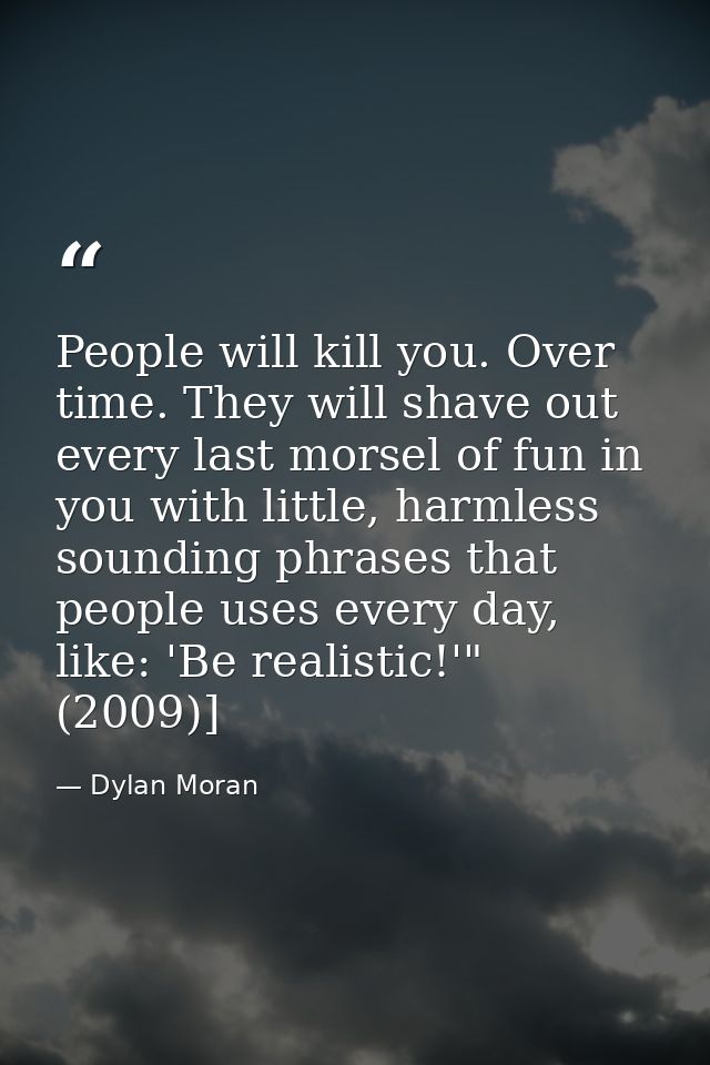 People will kill you. Over time. They will shave out every last morsel of fun in you with little, harmless sounding phra — Dylan Moran
