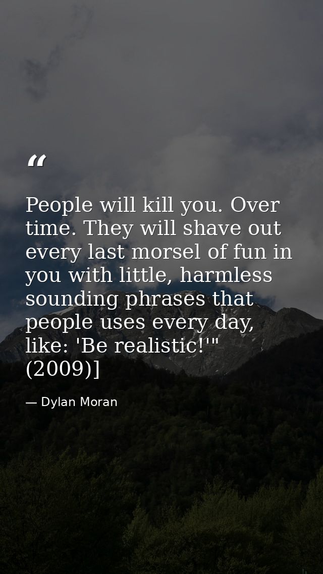 People will kill you. Over time. They will shave out every last morsel of fun in you with little, harmless sounding phra — Dylan Moran