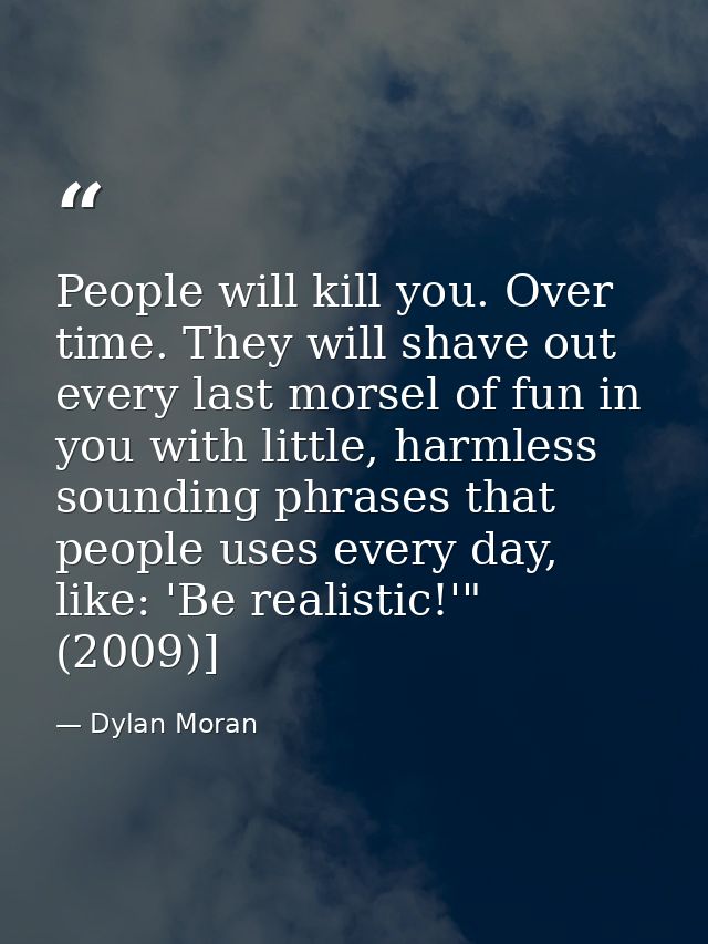 People will kill you. Over time. They will shave out every last morsel of fun in you with little, harmless sounding phra — Dylan Moran