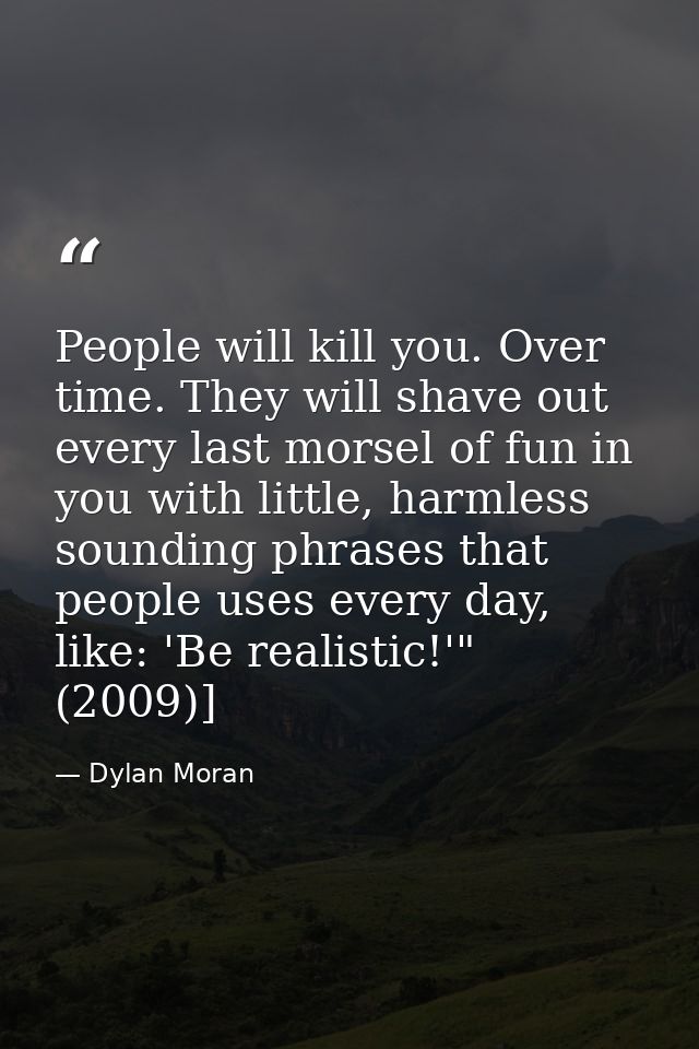 People will kill you. Over time. They will shave out every last morsel of fun in you with little, harmless sounding phra — Dylan Moran