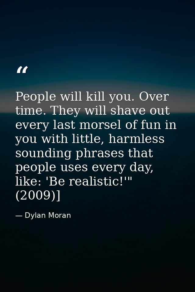 People will kill you. Over time. They will shave out every last morsel of fun in you with little, harmless sounding phra — Dylan Moran