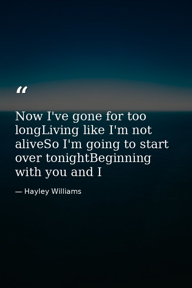 Now I've gone for too longLiving like I'm not aliveSo I'm going to start over tonightBeginning with you and I — Hayley Williams