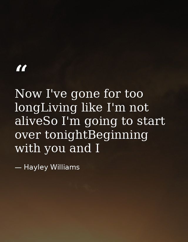 Now I've gone for too longLiving like I'm not aliveSo I'm going to start over tonightBeginning with you and I — Hayley Williams