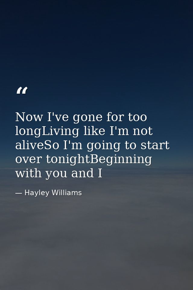 Now I've gone for too longLiving like I'm not aliveSo I'm going to start over tonightBeginning with you and I — Hayley Williams