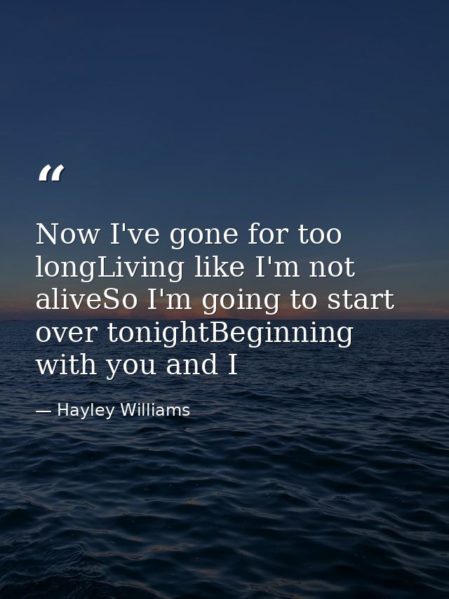 Now I've gone for too longLiving like I'm not aliveSo I'm going to start over tonightBeginning with you and I — Hayley Williams