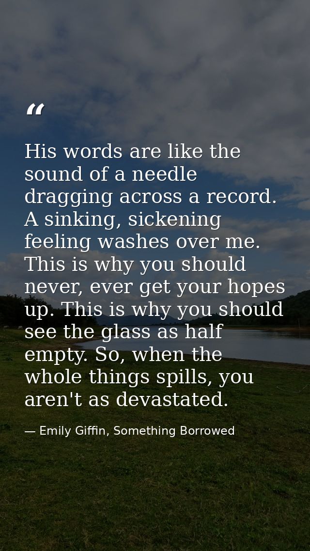 His words are like the sound of a needle dragging across a record. A sinking, sickening feeling washes over me. This is  — Emily Giffin, Something Borrowed