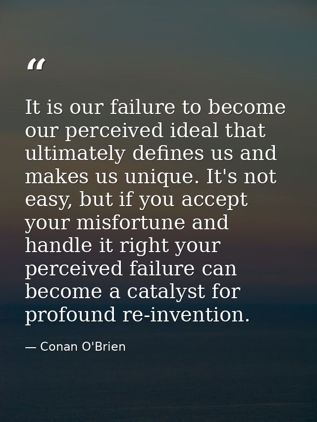 It is our failure to become our perceived ideal that ultimately defines us and makes us unique. It's not easy, but if yo — Conan O'Brien