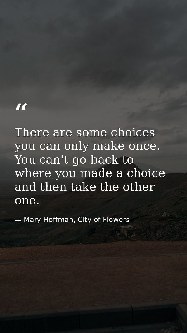 There are some choices you can only make once. You can't go back to where you made a choice and then take the other one. — Mary Hoffman, City of Flowers