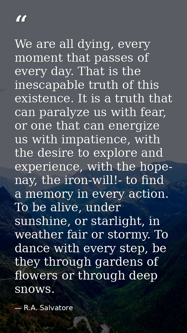 We are all dying, every moment that passes of every day. That is the inescapable truth of this existence. It is a truth  — R.A. Salvatore