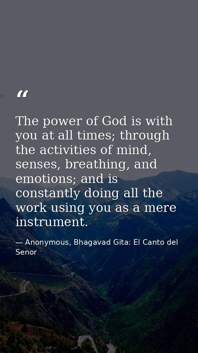 The power of God is with you at all times; through the activities of mind, senses, breathing, and emotions; and is const — Anonymous, Bhagavad Gita: El Canto del Senor