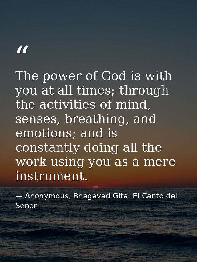 The power of God is with you at all times; through the activities of mind, senses, breathing, and emotions; and is const — Anonymous, Bhagavad Gita: El Canto del Senor
