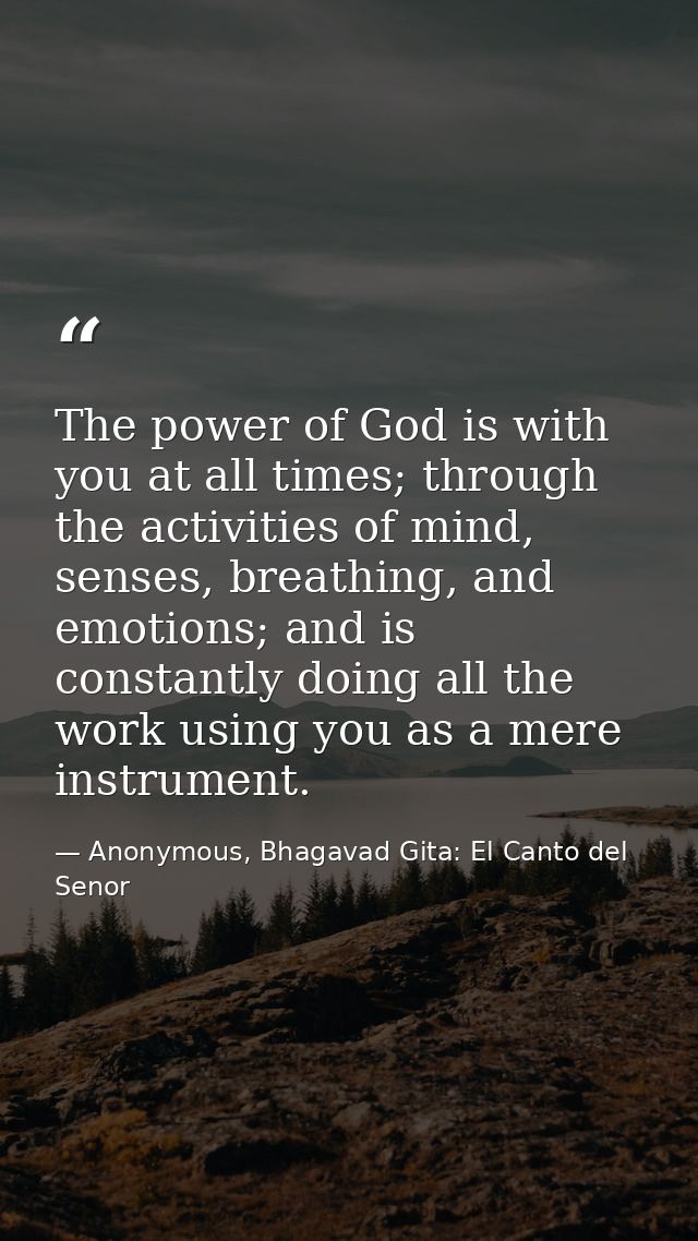 The power of God is with you at all times; through the activities of mind, senses, breathing, and emotions; and is const — Anonymous, Bhagavad Gita: El Canto del Senor