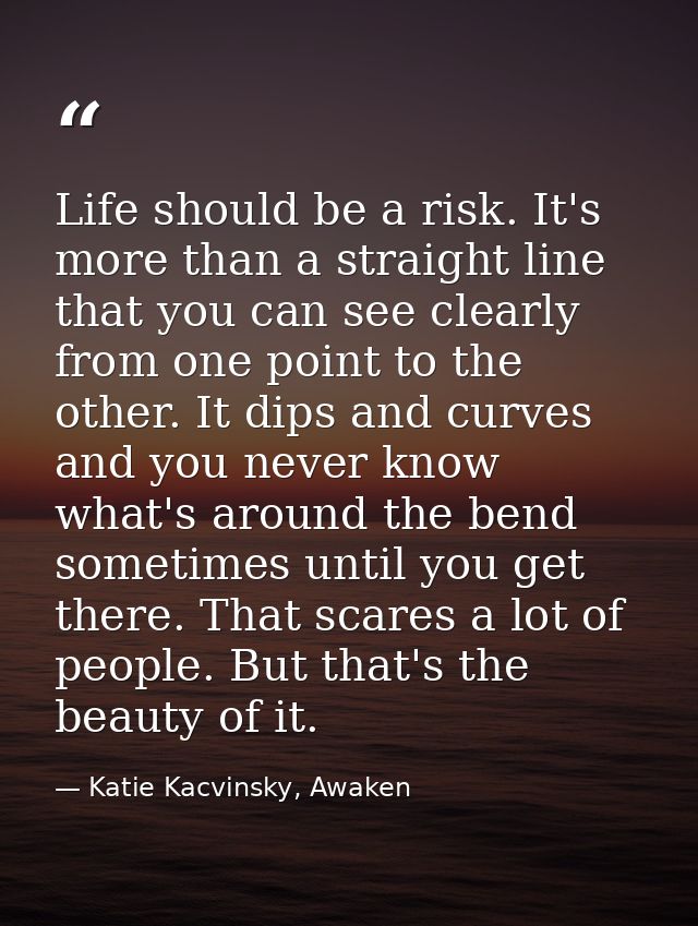 Life should be a risk. It's more than a straight line that you can see clearly from one point to the other. It dips and  — Katie Kacvinsky, Awaken