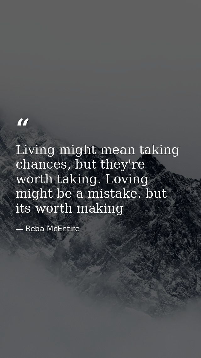 Living might mean taking chances, but they're worth taking. Loving might be a mistake. but its worth making — Reba McEntire