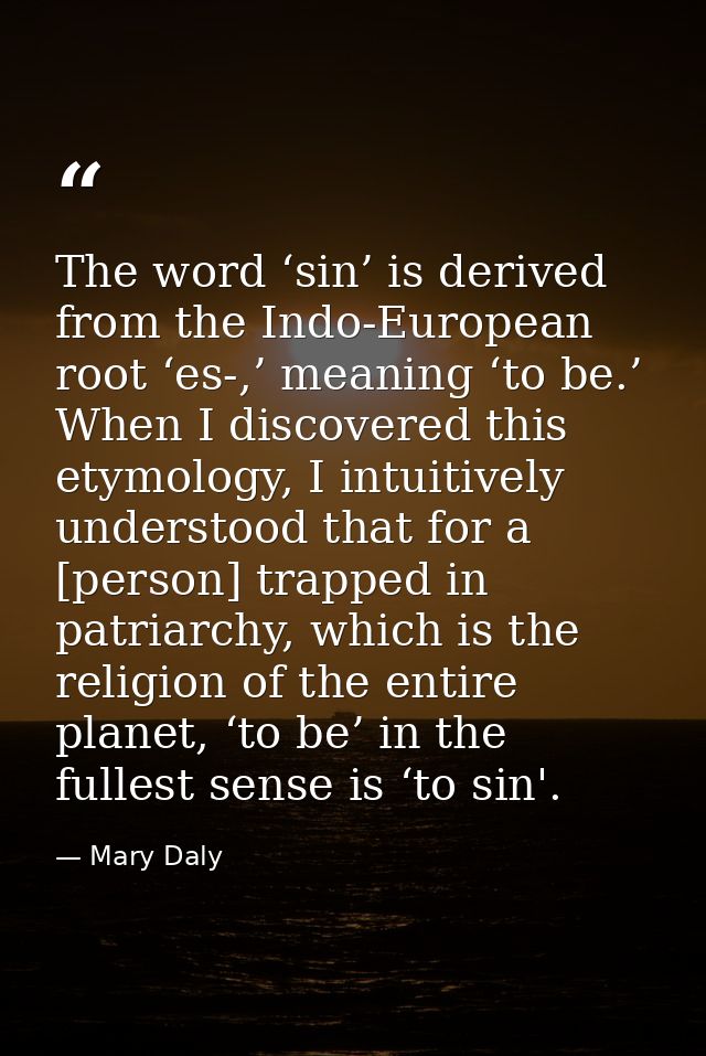 The word ‘sin’ is derived from the Indo-European root ‘es-,’ meaning ‘to be.’ When I discovered this etymology, I intuit — Mary Daly