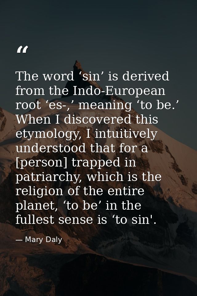 The word ‘sin’ is derived from the Indo-European root ‘es-,’ meaning ‘to be.’ When I discovered this etymology, I intuit — Mary Daly