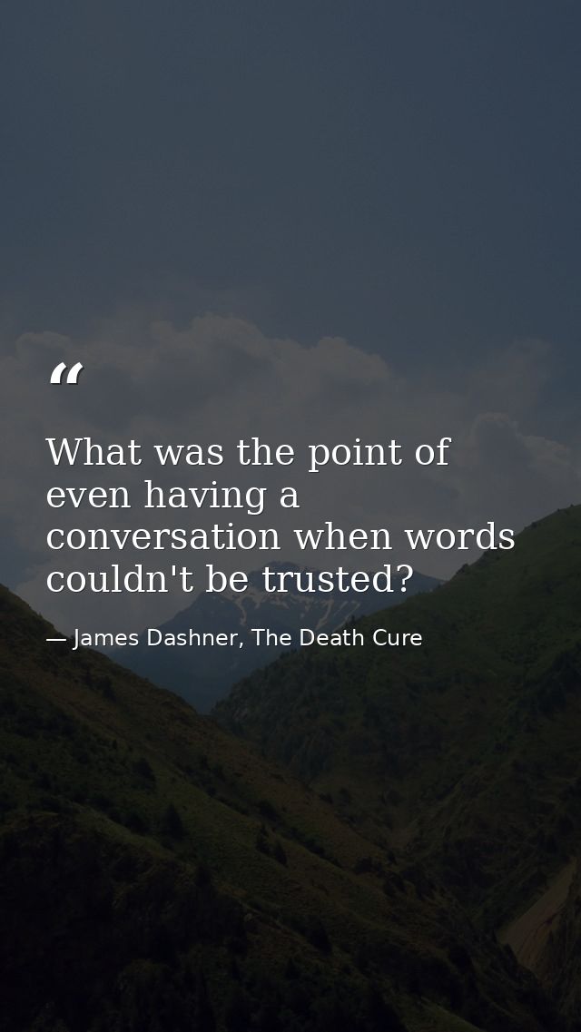What was the point of even having a conversation when words couldn't be trusted? — James Dashner, The Death Cure