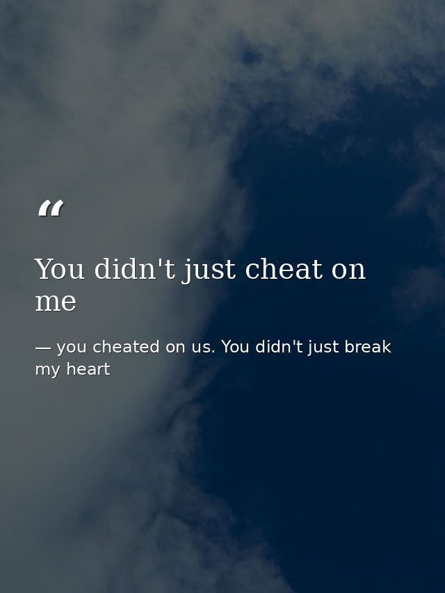 You didn't just cheat on me — you cheated on us. You didn't just break my heart