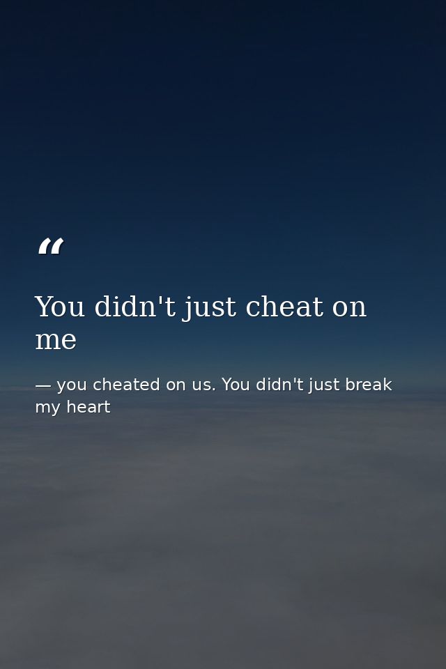You didn't just cheat on me — you cheated on us. You didn't just break my heart