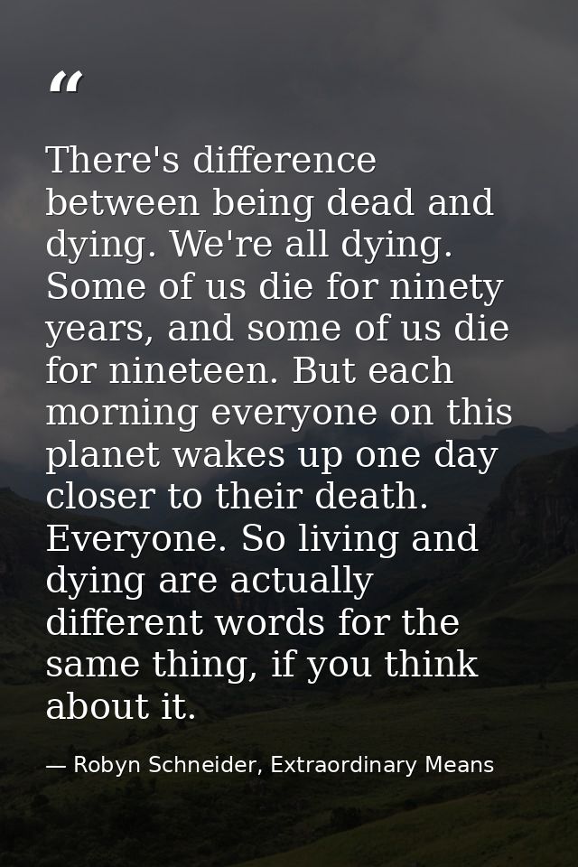 There's difference between being dead and dying. We're all dying. Some of us die for ninety years, and some of us die fo — Robyn Schneider, Extraordinary Means
