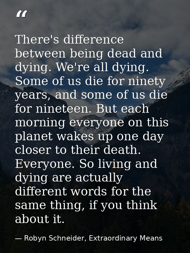 There's difference between being dead and dying. We're all dying. Some of us die for ninety years, and some of us die fo — Robyn Schneider, Extraordinary Means
