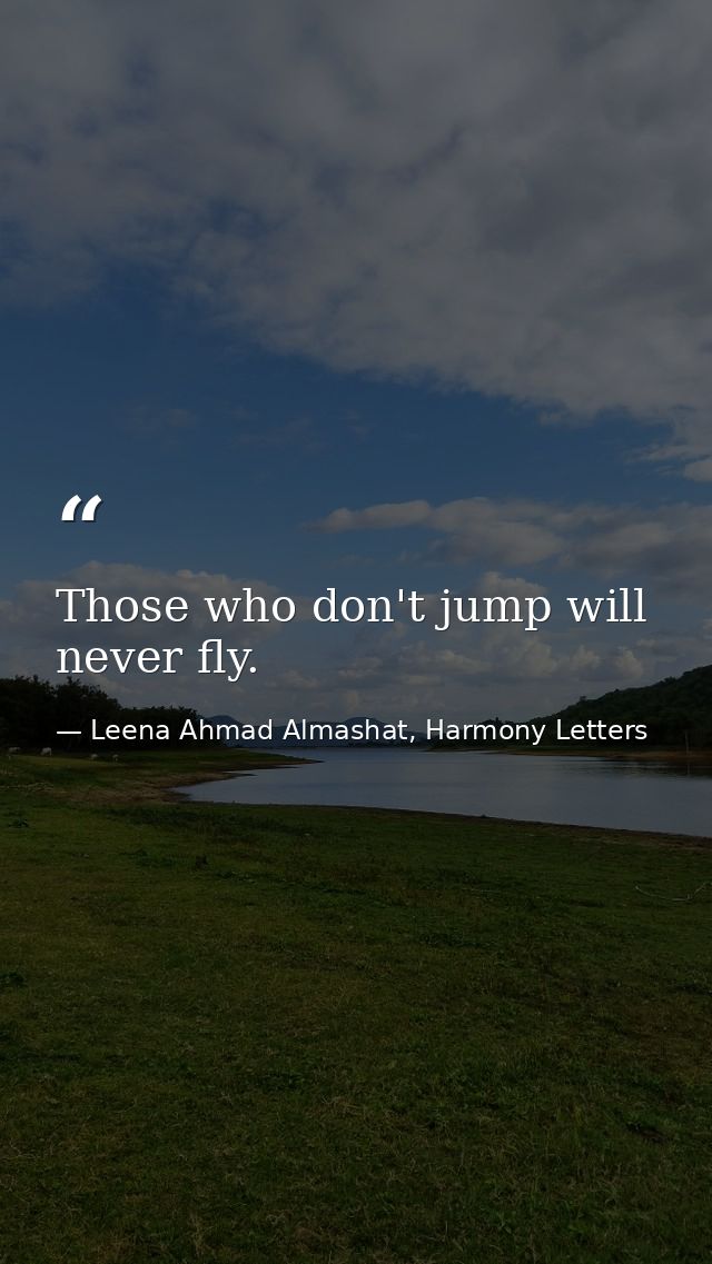Those who don't jump will never fly. — Leena Ahmad Almashat, Harmony Letters