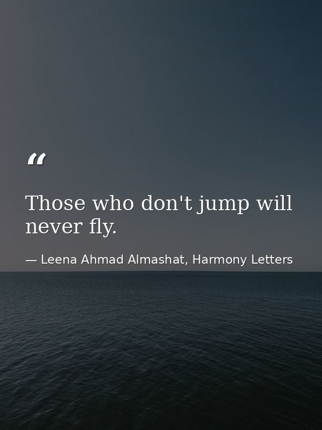 Those who don't jump will never fly. — Leena Ahmad Almashat, Harmony Letters