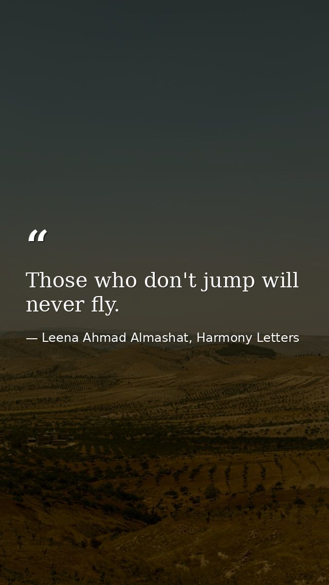 Those who don't jump will never fly. — Leena Ahmad Almashat, Harmony Letters