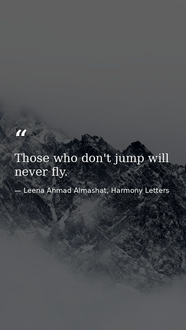 Those who don't jump will never fly. — Leena Ahmad Almashat, Harmony Letters
