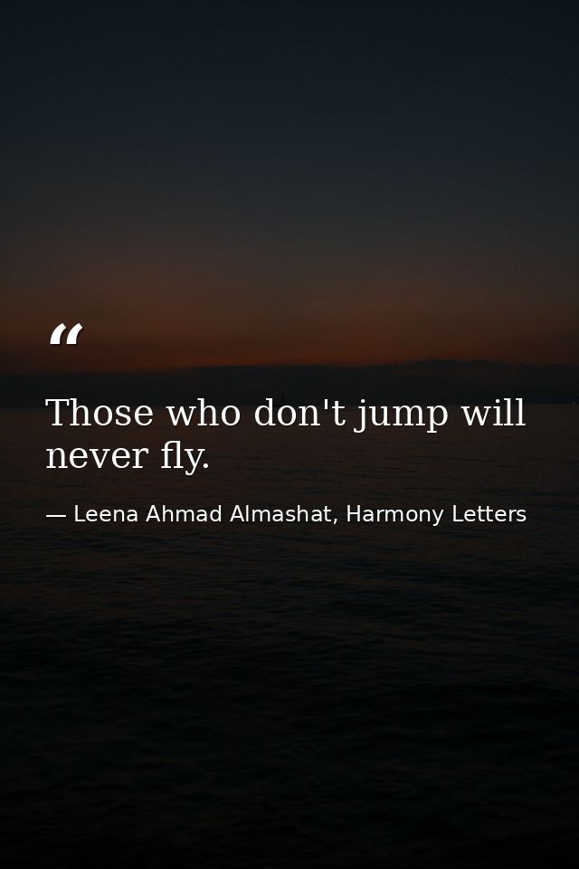 Those who don't jump will never fly. — Leena Ahmad Almashat, Harmony Letters