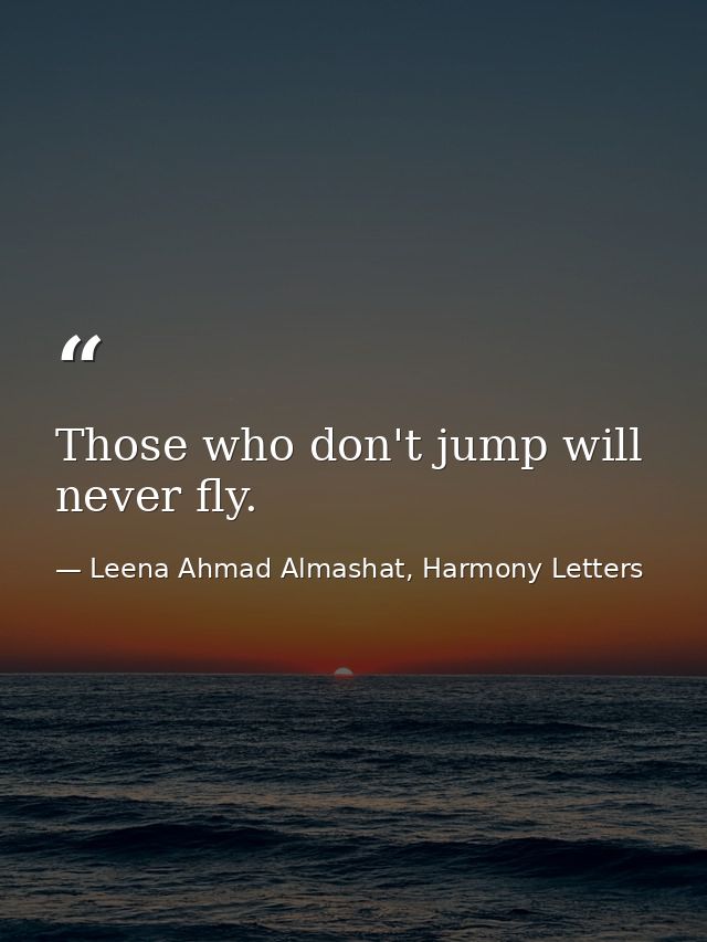 Those who don't jump will never fly. — Leena Ahmad Almashat, Harmony Letters